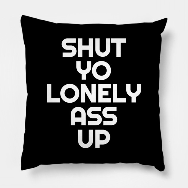 Shut Yo Lonely Ass Up Pillow by belownormal