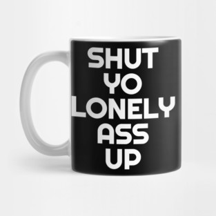 Shut Yo Lonely Ass Up Mug