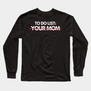 To Do List: Your Mom Long Sleeve T-Shirt