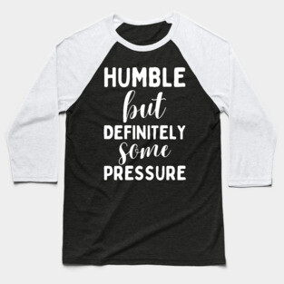 Humble But Definitely Some Pressure Baseball T-Shirt