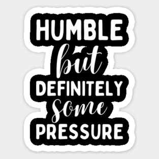 Humble But Definitely Some Pressure Sticker