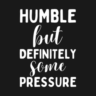 Humble But Definitely Some Pressure T-Shirt