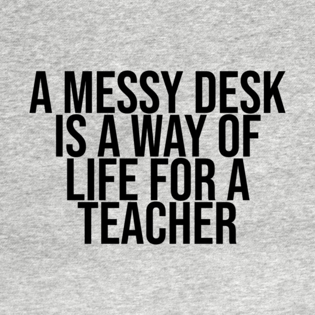 A messy desk is a way of life for a Teacher by BiscuitSnack
