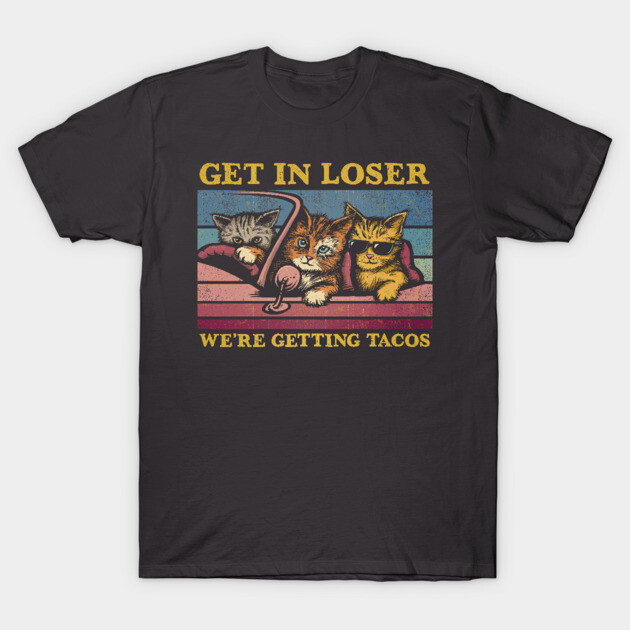 Get in Loser- We're Getting Tacos Again T-Shirt by kg07_shirts
