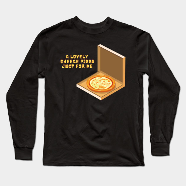 A Lovely Cheese Pizza Just For Me Long Sleeve T-Shirt by Litehouse Tees