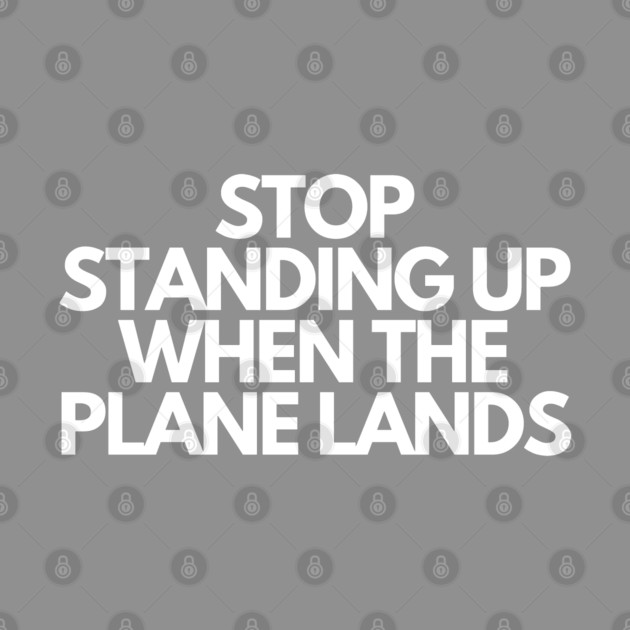 Stop Standing When The Plane Lands by Litehouse Tees