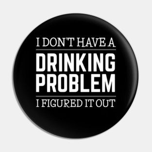 Drinking - I Don’t Have A Drinking Problem Pin