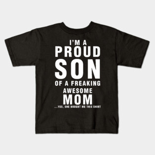 IM A PROUD SON OF FREAKING AWESOME MOM YES SHE BOUGHT ME THIS SHIRT Kids T-Shirt