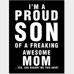 IM A PROUD SON OF FREAKING AWESOME MOM YES SHE BOUGHT ME THIS SHIRT Posters and Art