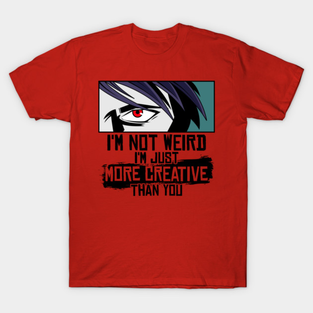 I'm Not Weird I'm Just More Creative Than You T-Shirt by yeoys