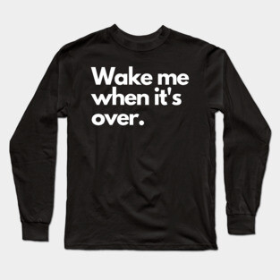 Wake me when it's over Long Sleeve T-Shirt