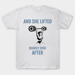 And she lifted heavily ever after T-Shirt
