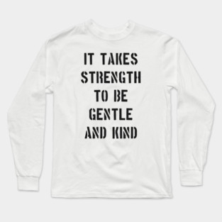 IT TAKES STRENGTH TO BE GENTLE AND KIND Long Sleeve T-Shirt