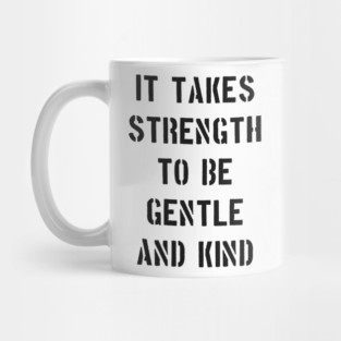 IT TAKES STRENGTH TO BE GENTLE AND KIND Mug