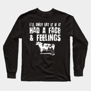 Only Eat It If It Had A Face & Feelings Long Sleeve T-Shirt
