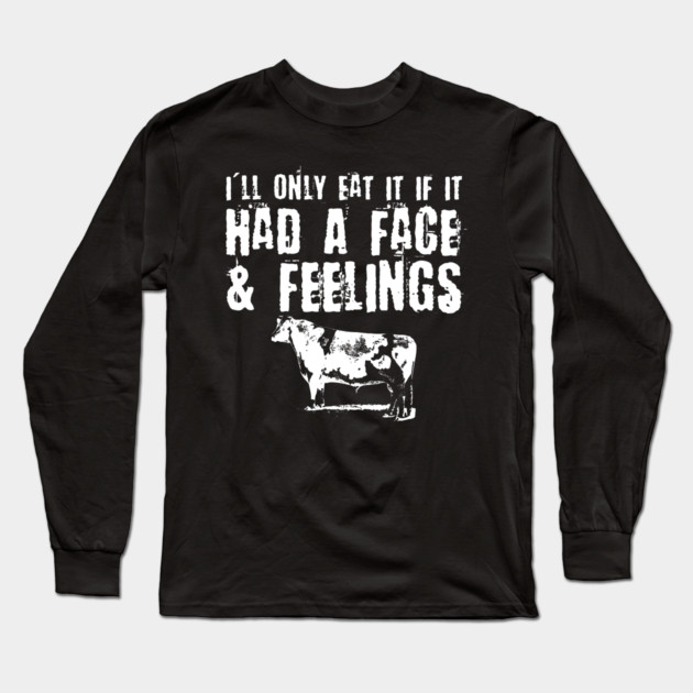 Only Eat It If It Had A Face & Feelings Long Sleeve T-Shirt by belownormal