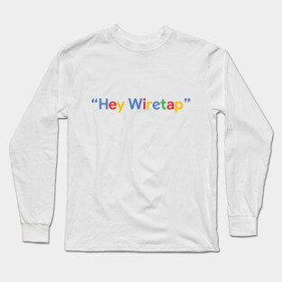 "Hey Wiretap" - Google Long Sleeve T-Shirt