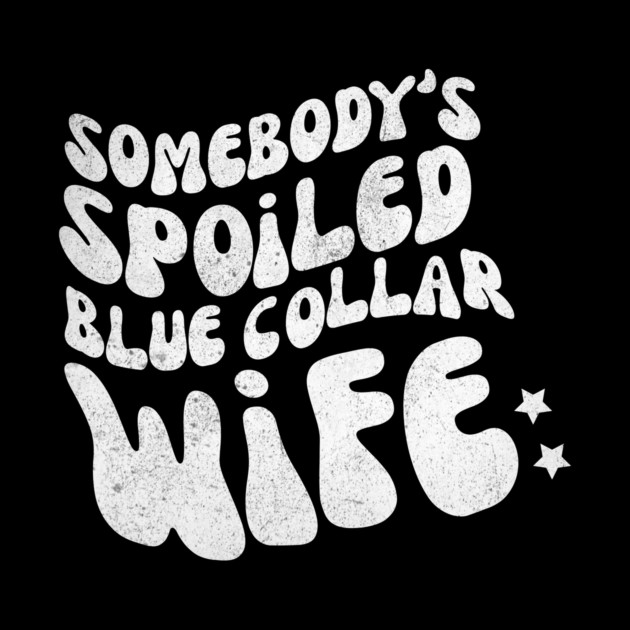 Somebody's Spoiled Blue Collar Wife by The WYLD Tribe