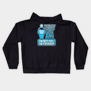 The body is made up of 80% water. I'm not fat, I'm flooded! Kids Hoodie