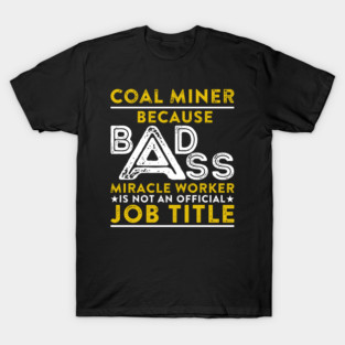 Coal Miner Because Badass Miracle Worker Is Not An Official Job Title T-Shirt