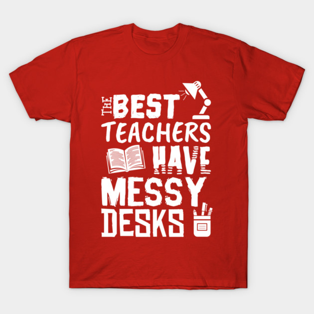 The Best Teachers Have Messy Desks T-Shirt by yeoys