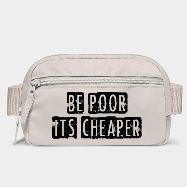 Be Poor It's Cheaper by Cosmo Gazoo