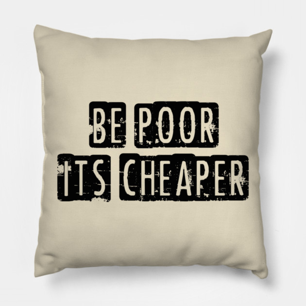 Be Poor It's Cheaper Pillow by Cosmo Gazoo