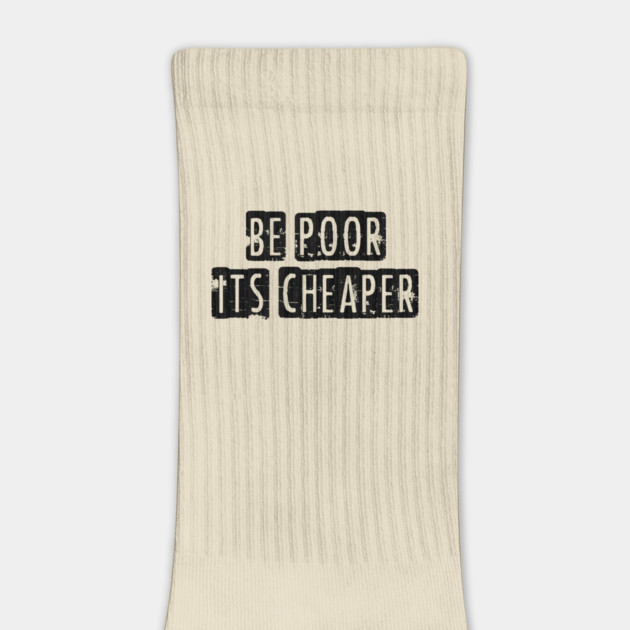 Be Poor It's Cheaper by Cosmo Gazoo