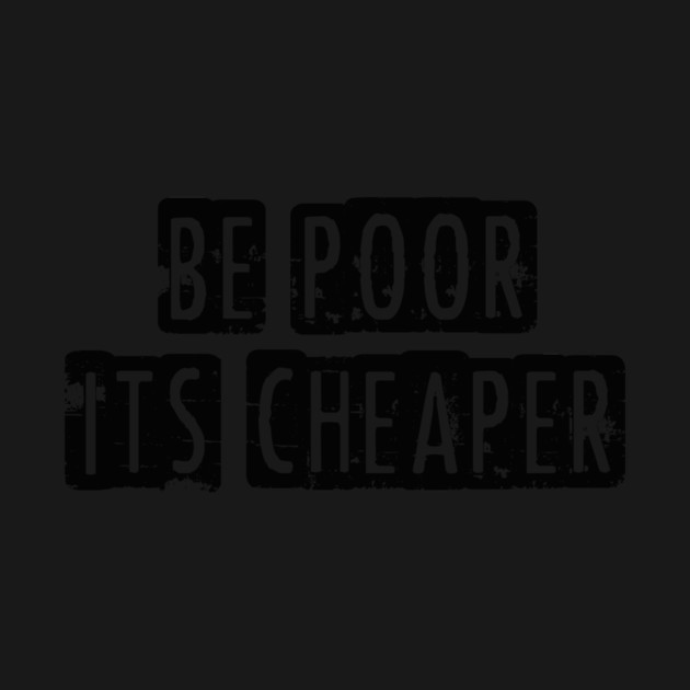 Be Poor It's Cheaper by Cosmo Gazoo
