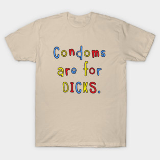 Condoms Are For Dicks T-Shirt