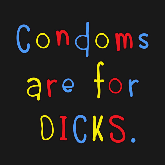 Condoms Are For Dicks by Cosmo Gazoo