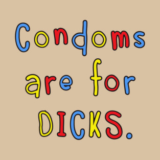 Condoms Are For Dicks T-Shirt