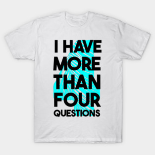 I Have More Than Four Questions T-Shirt