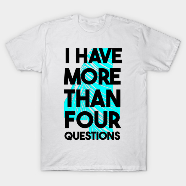 I Have More Than Four Questions T-Shirt by Db Printed