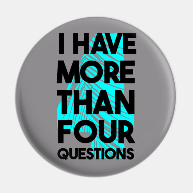 I Have More Than Four Questions Pin by Db Printed