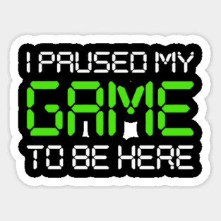 I Paused My Game To Be Here Magnet