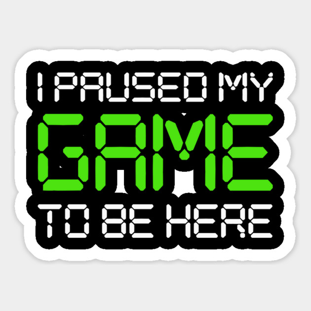I Paused My Game To Be Here Magnet by Cosmo Gazoo