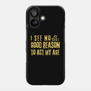 I See No Good Reason To Act My Age Phone Case