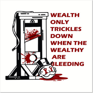 wealth only trickles down when the wealthy are bleeding Posters and Art