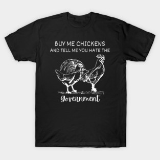 Buy Me Chickens And Tell Me You Hate The Government T-Shirt