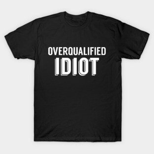 Overqualified Idiot T-Shirt
