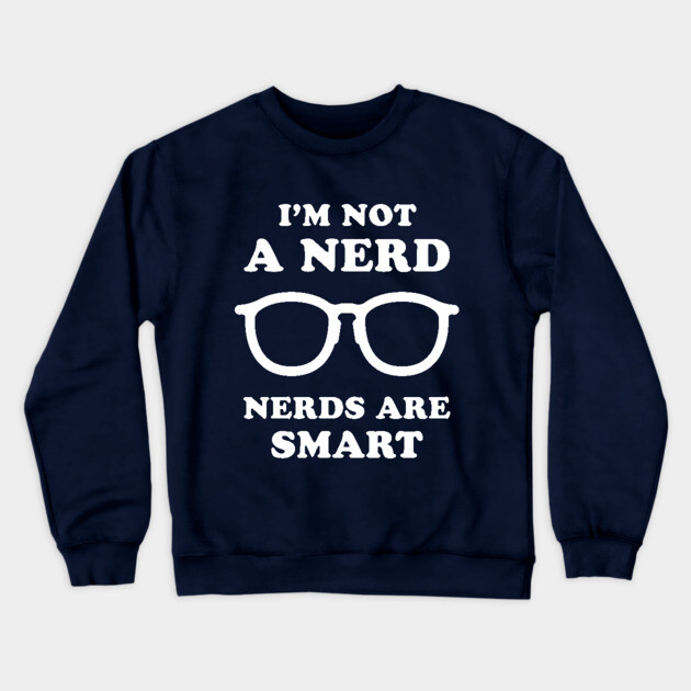 I'm Not A Nerd Nerds Are Smart Crewneck Sweatshirt by dumbshirts