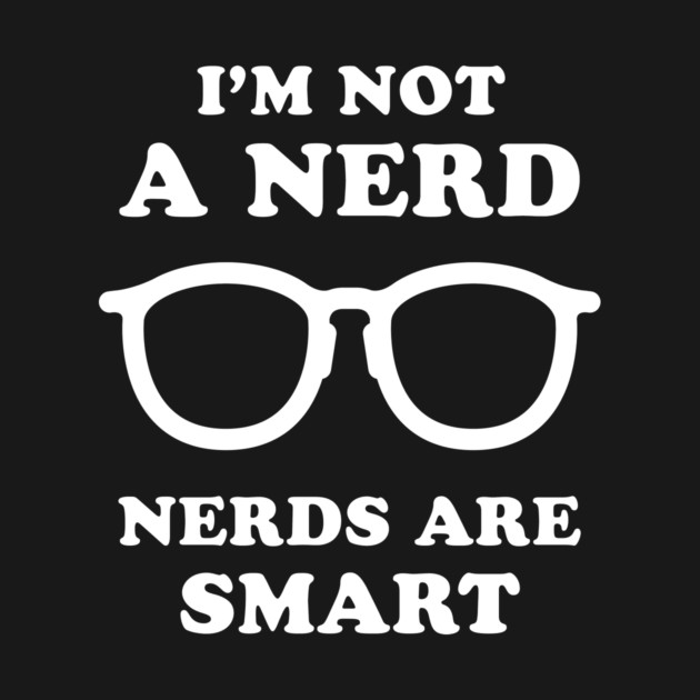 I'm Not A Nerd Nerds Are Smart by dumbshirts