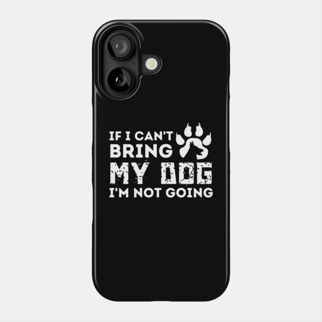 If I Can't Bring My Dog I'm Not Going Phone Case by The WYLD Tribe