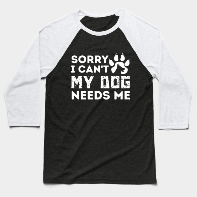 Sorry I Cant My Dog Needs Me Baseball T-Shirt by The WYLD Tribe