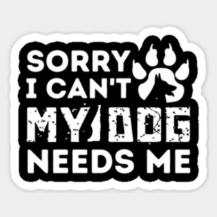 Sorry I Cant My Dog Needs Me Magnet