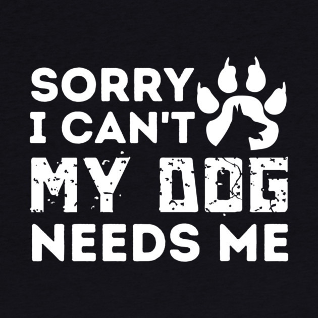 Sorry I Cant My Dog Needs Me by The WYLD Tribe