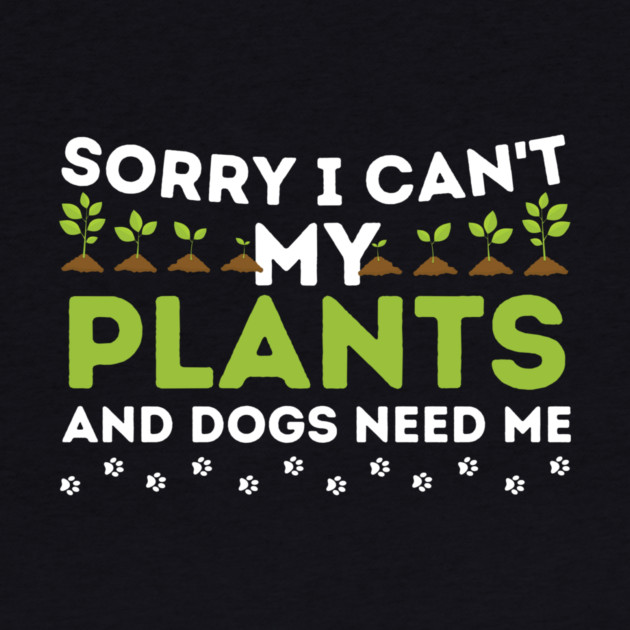 Sorry I Can't My Plants And Dogs Need Me by The WYLD Tribe