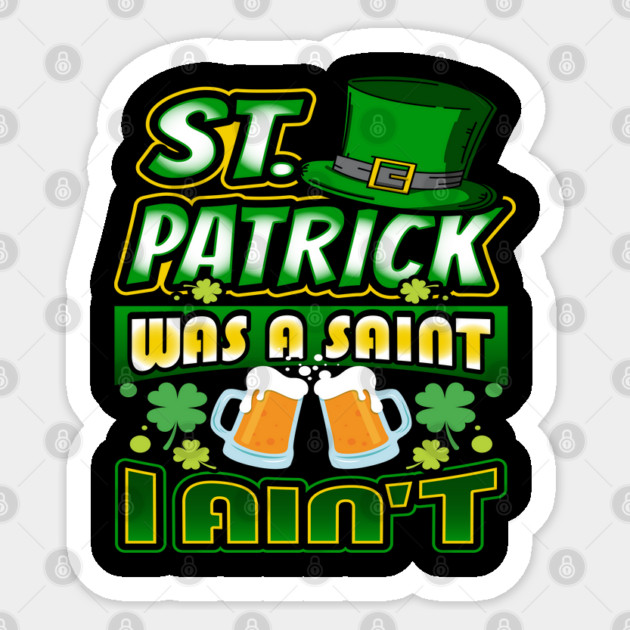 St. Patrick was a Saint I Aint Sticker by creative