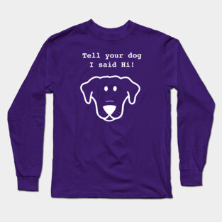 Tell Your Dog I Said Hi- white Long Sleeve T-Shirt